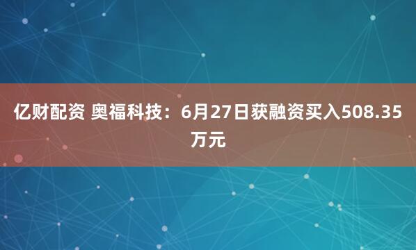 亿财配资 奥福科技：6月27日获融资买入508.35万元