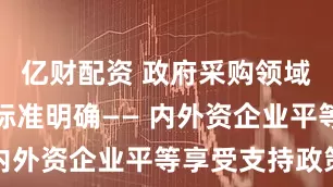 亿财配资 政府采购领域本国产品标准明确—— 内外资企业平等享受支持政策